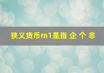 狭义货币m1是指 企 个 非